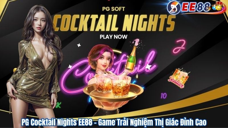 PG Cocktail Nights EE88 – Game Trải Nghiệm Thị Giác Đỉnh Cao